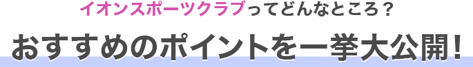 イオンスポーツクラブのおすすめポイントを一挙大公開！